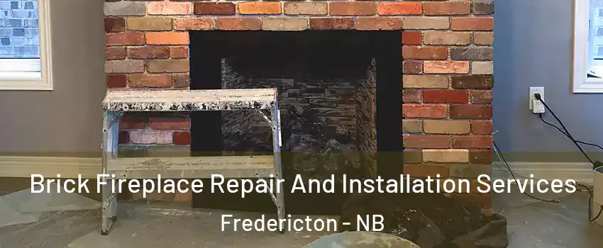 Brick Fireplace Repair And Installation Services Fredericton - NB