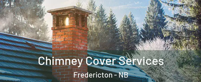 Chimney Cover Services Fredericton - NB