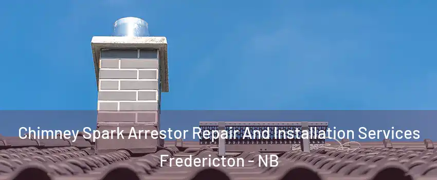 Chimney Spark Arrestor Repair And Installation Services Fredericton - NB