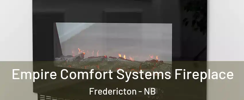 Empire Comfort Systems Fireplace Fredericton - NB