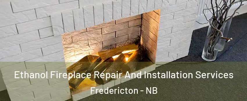 Ethanol Fireplace Repair And Installation Services Fredericton - NB