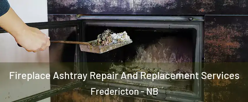 Fireplace Ashtray Repair And Replacement Services Fredericton - NB
