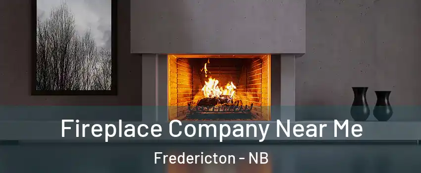 Fireplace Company Near Me Fredericton - NB