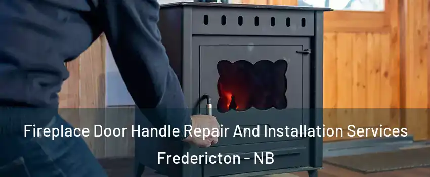 Fireplace Door Handle Repair And Installation Services Fredericton - NB