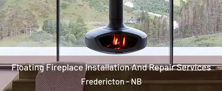 Floating Fireplace Installation And Repair Services Fredericton - NB