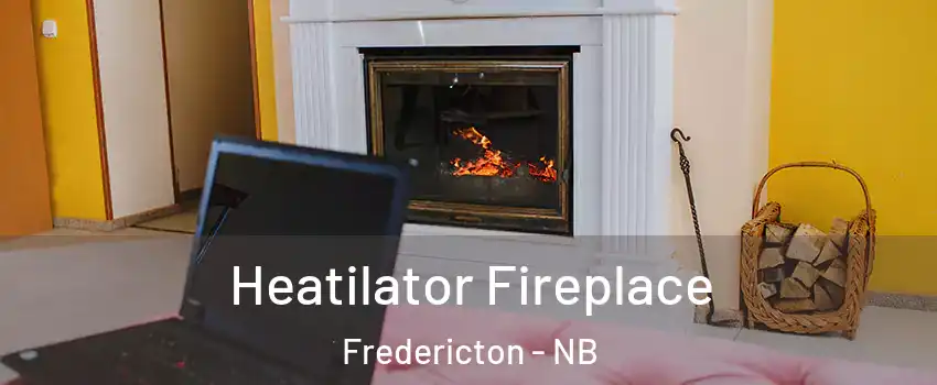 Heatilator Fireplace Fredericton - NB