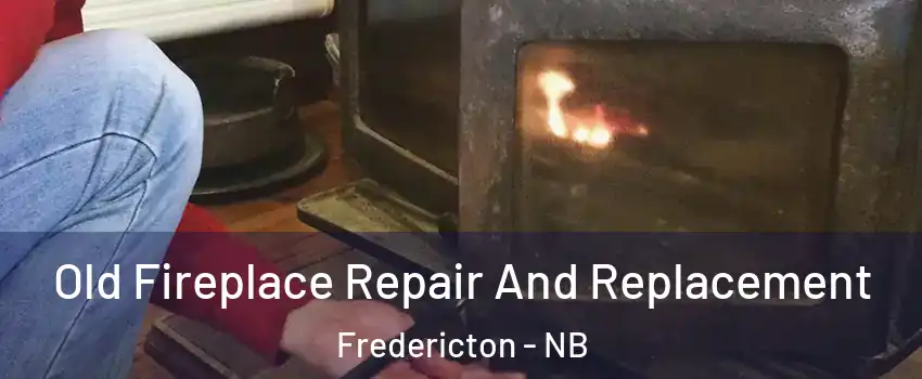 Old Fireplace Repair And Replacement Fredericton - NB
