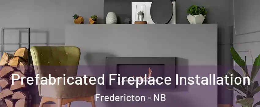 Prefabricated Fireplace Installation Fredericton - NB