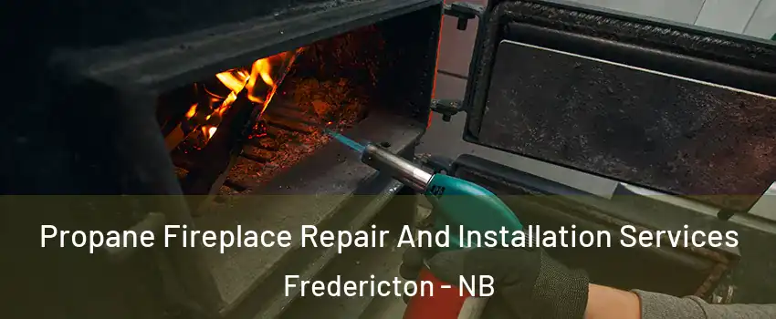 Propane Fireplace Repair And Installation Services Fredericton - NB