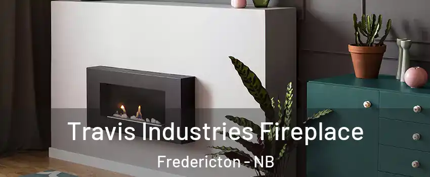 Travis Industries Fireplace Fredericton - NB